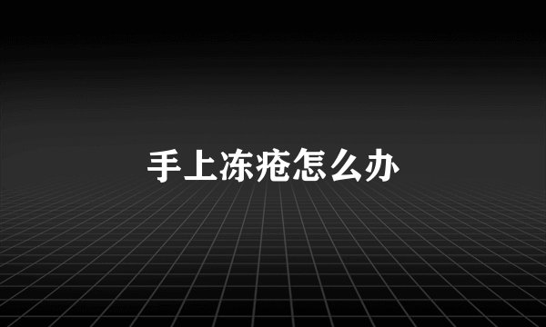 手上冻疮怎么办
