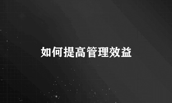 如何提高管理效益