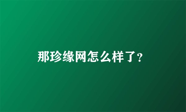 那珍缘网怎么样了？