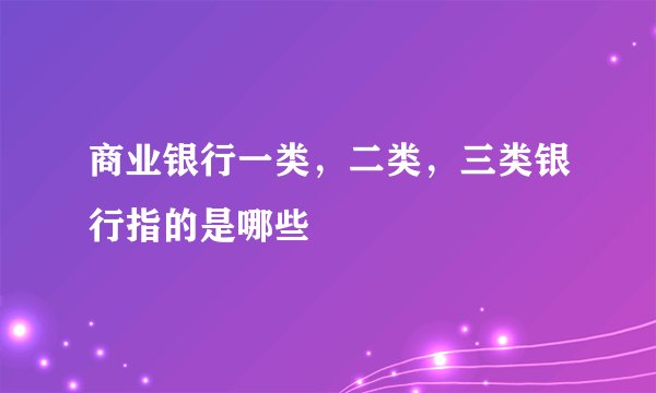 商业银行一类，二类，三类银行指的是哪些