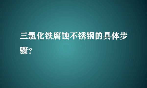 三氯化铁腐蚀不锈钢的具体步骤？