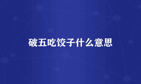 破五吃饺子什么意思