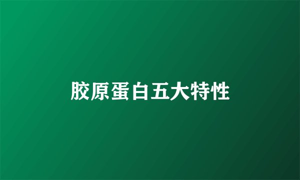 胶原蛋白五大特性