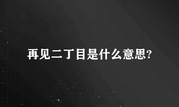 再见二丁目是什么意思?