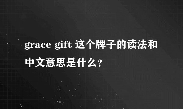 grace gift 这个牌子的读法和中文意思是什么？