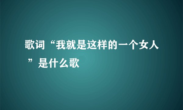 歌词“我就是这样的一个女人 ”是什么歌