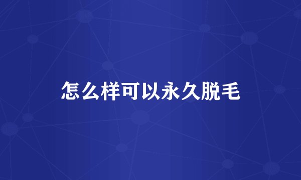 怎么样可以永久脱毛