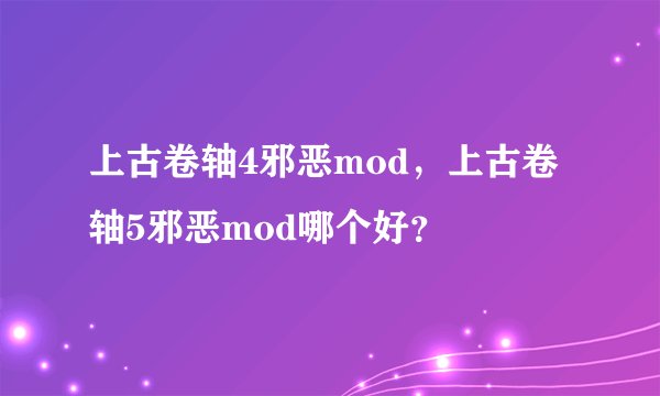 上古卷轴4邪恶mod，上古卷轴5邪恶mod哪个好？