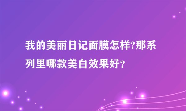 我的美丽日记面膜怎样?那系列里哪款美白效果好？