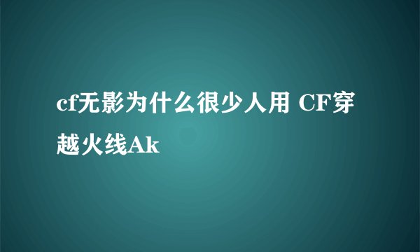 cf无影为什么很少人用 CF穿越火线Ak