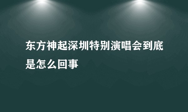 东方神起深圳特别演唱会到底是怎么回事