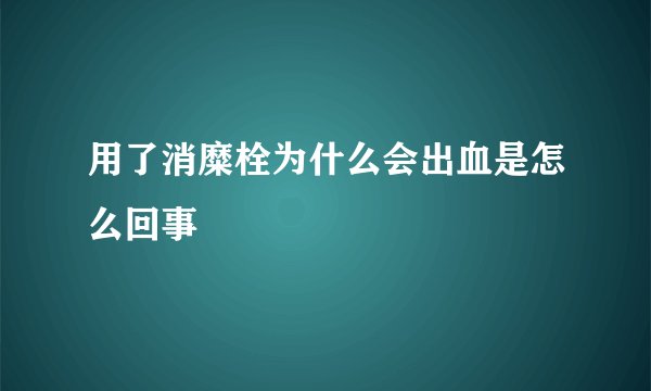 用了消糜栓为什么会出血是怎么回事