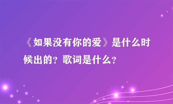 《如果没有你的爱》是什么时候出的？歌词是什么？