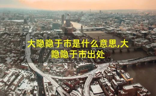 大隐隐于市是什么意思,大隐隐于市出处