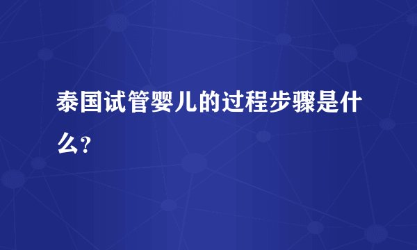 泰国试管婴儿的过程步骤是什么？