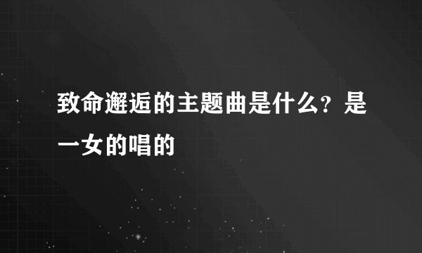 致命邂逅的主题曲是什么？是一女的唱的