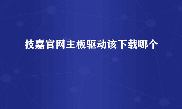 技嘉官网主板驱动该下载哪个
