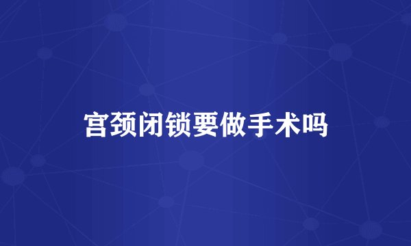宫颈闭锁要做手术吗