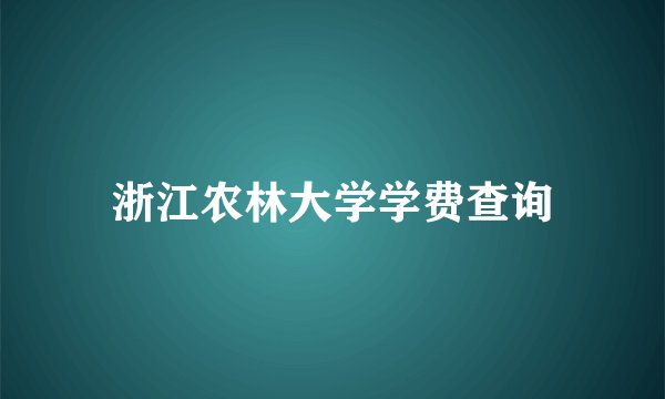 浙江农林大学学费查询