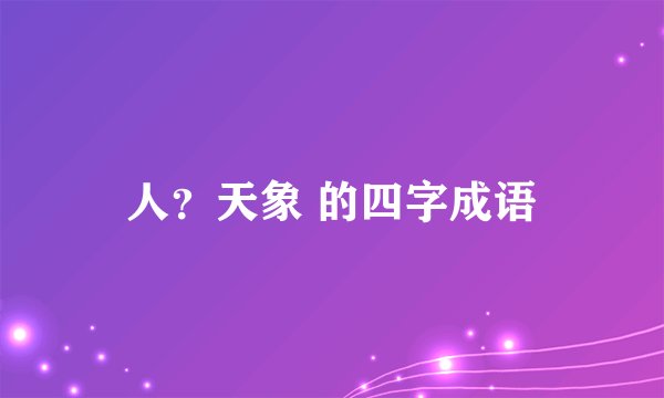 人？天象 的四字成语