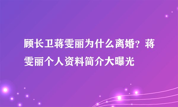 顾长卫蒋雯丽为什么离婚？蒋雯丽个人资料简介大曝光