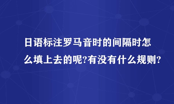 日语标注罗马音时的间隔时怎么填上去的呢?有没有什么规则?