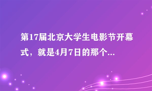 第17届北京大学生电影节开幕式，就是4月7日的那个《叶问2》的首映在哪里呀？怎么才能参加呀？