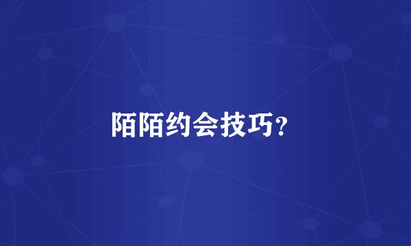 陌陌约会技巧？