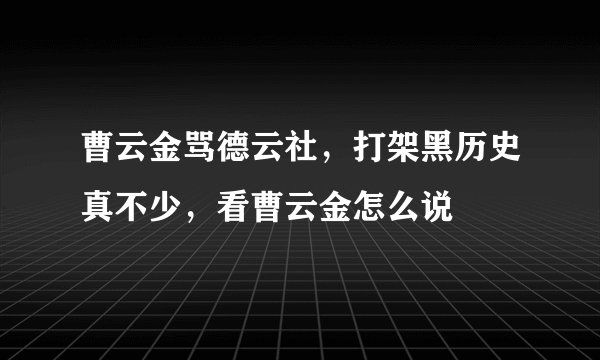 曹云金骂德云社，打架黑历史真不少，看曹云金怎么说
