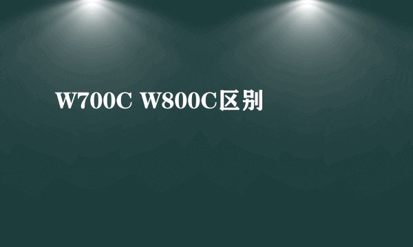 W700C W800C区别