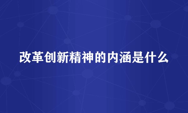 改革创新精神的内涵是什么
