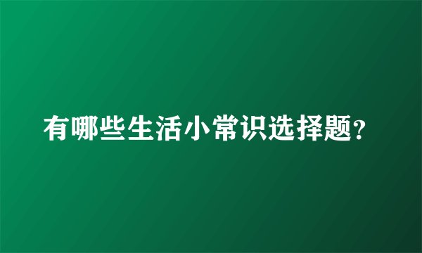 有哪些生活小常识选择题？