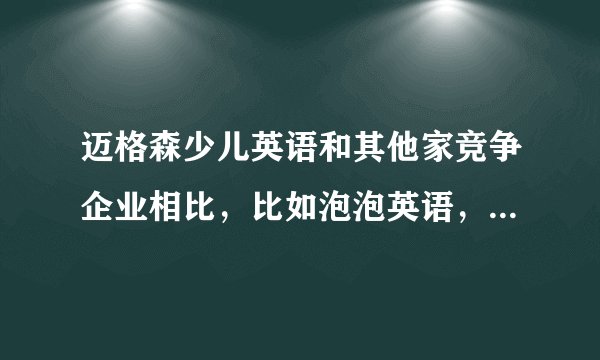 迈格森少儿英语和其他家竞争企业相比，比如泡泡英语，有什么优势？