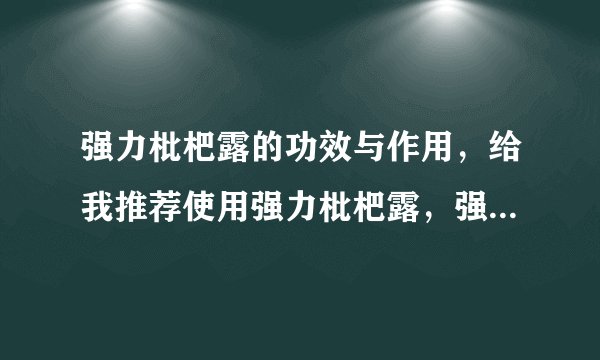 强力枇杷露的功效与作用，给我推荐使用强力枇杷露，强力枇杷露的功效与作用有什么？