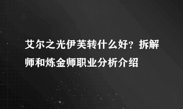 艾尔之光伊芙转什么好？拆解师和炼金师职业分析介绍