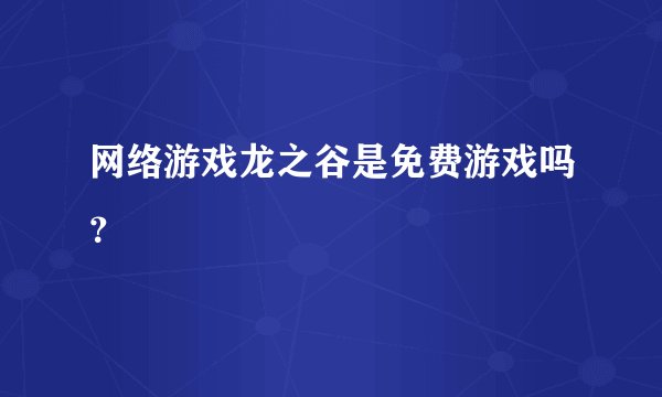 网络游戏龙之谷是免费游戏吗？
