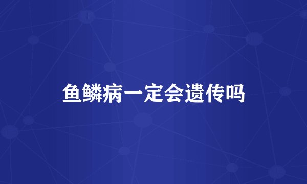 鱼鳞病一定会遗传吗