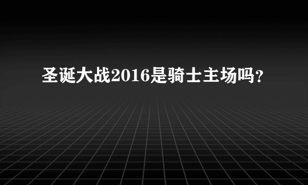 圣诞大战2016是骑士主场吗？