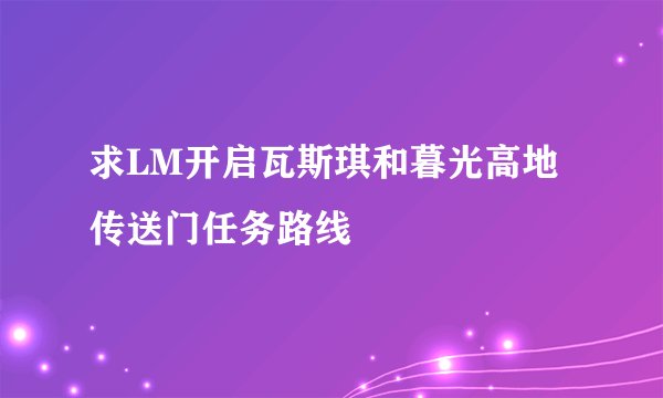 求LM开启瓦斯琪和暮光高地传送门任务路线