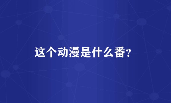 这个动漫是什么番？