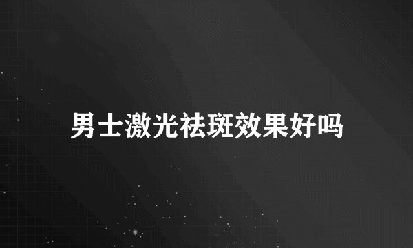 男士激光祛斑效果好吗