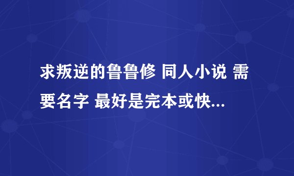 求叛逆的鲁鲁修 同人小说 需要名字 最好是完本或快完本的 多谢啦