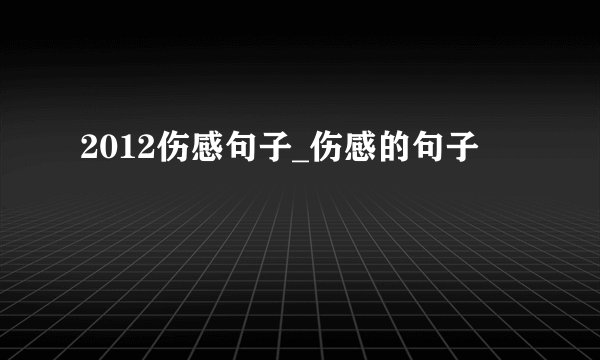 2012伤感句子_伤感的句子
