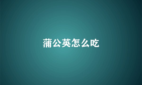 蒲公英怎么吃
