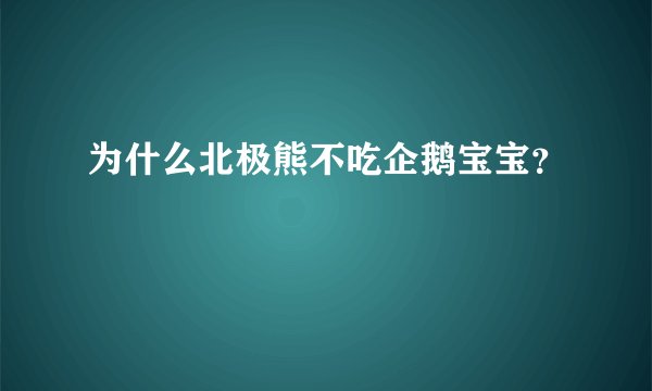 为什么北极熊不吃企鹅宝宝？