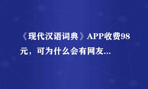 《现代汉语词典》APP收费98元，可为什么会有网友提出收费不合理呢？
