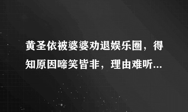 黄圣依被婆婆劝退娱乐圈，得知原因啼笑皆非，理由难听却非常暖心