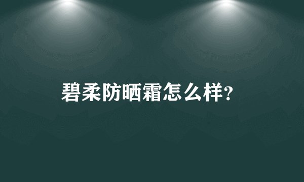 碧柔防晒霜怎么样？