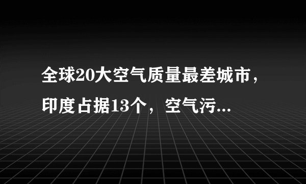 全球20大空气质量最差城市，印度占据13个，空气污染问题成顽疾