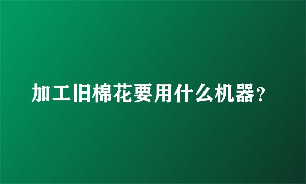 加工旧棉花要用什么机器？